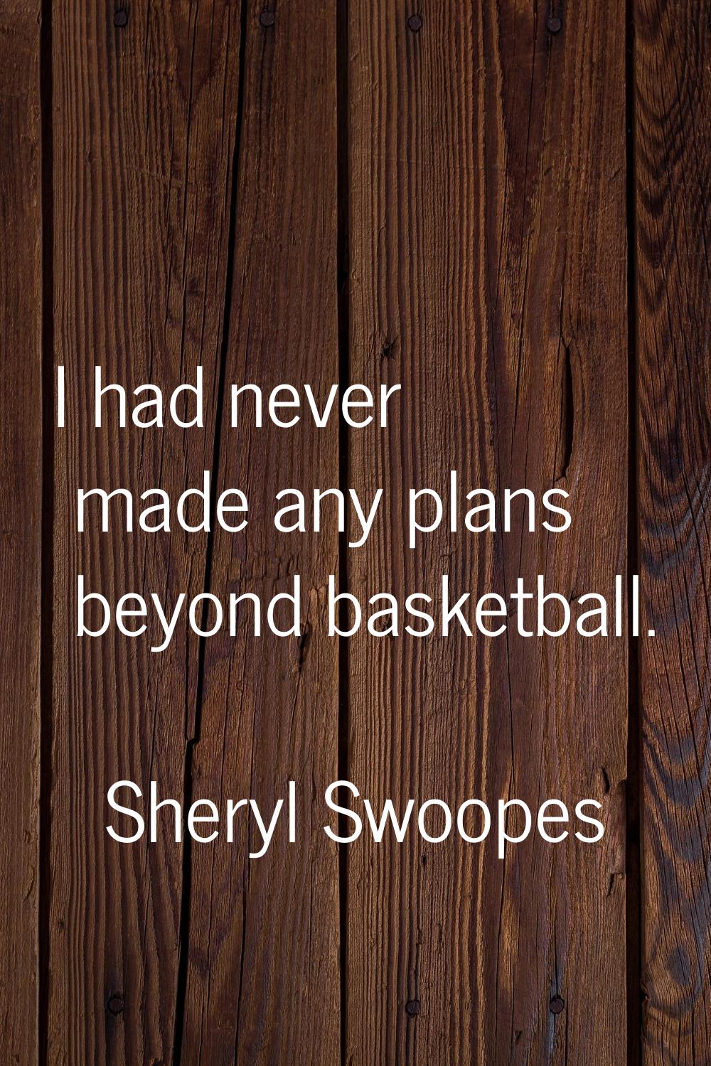 I had never made any plans beyond basketball.