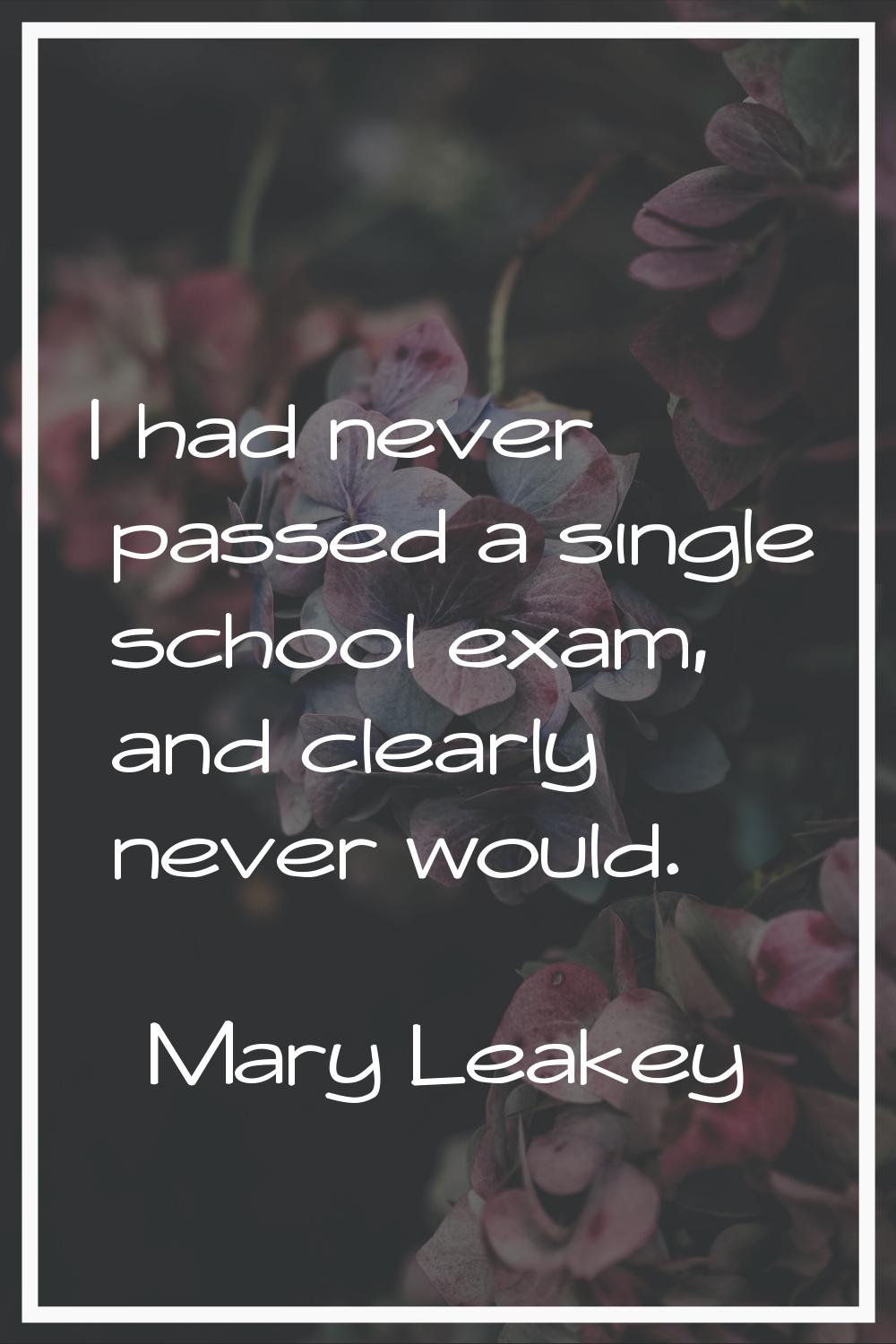 I had never passed a single school exam, and clearly never would.