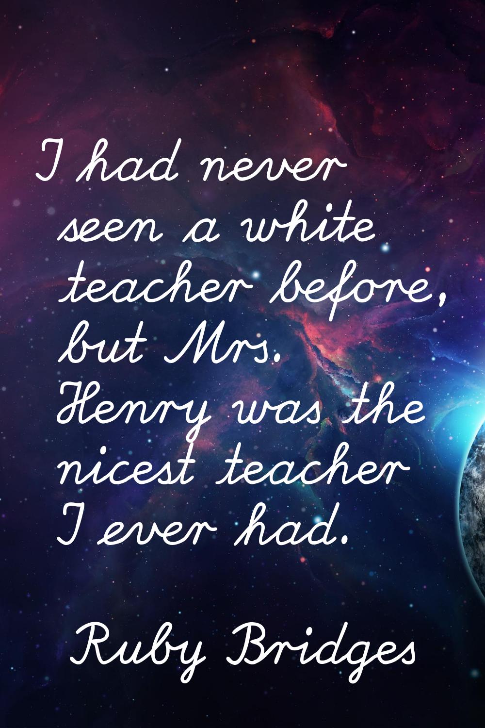 I had never seen a white teacher before, but Mrs. Henry was the nicest teacher I ever had.