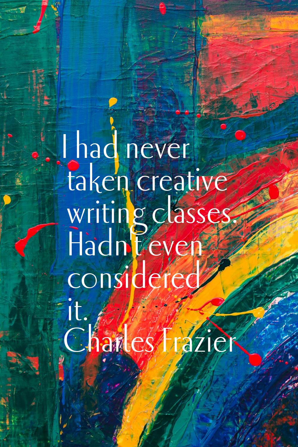 I had never taken creative writing classes. Hadn't even considered it.