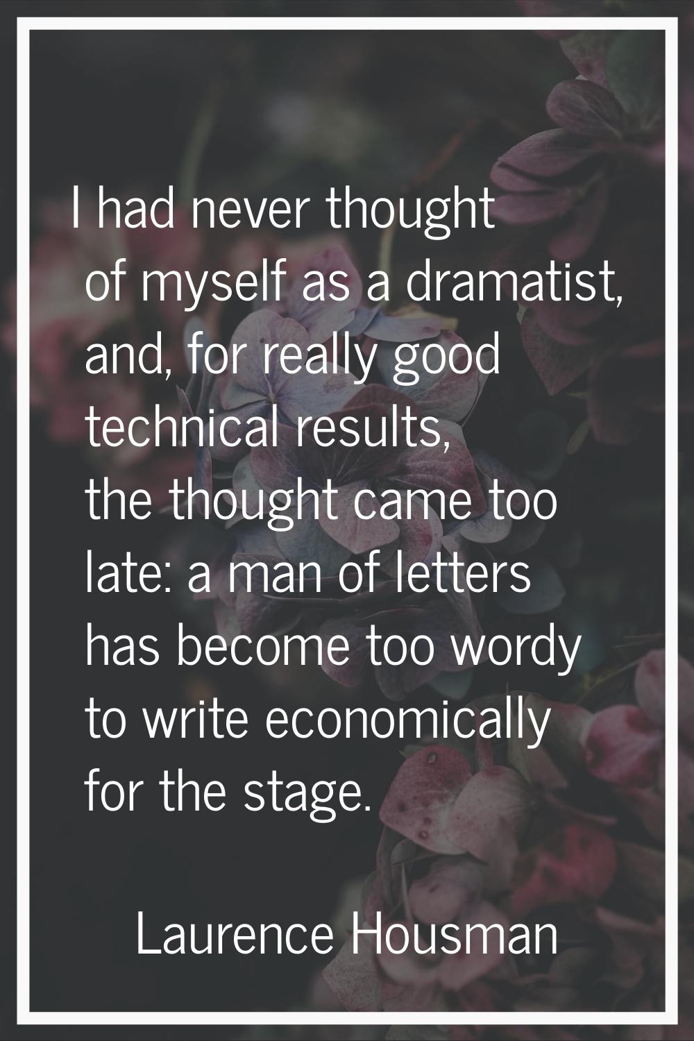 I had never thought of myself as a dramatist, and, for really good technical results, the thought c