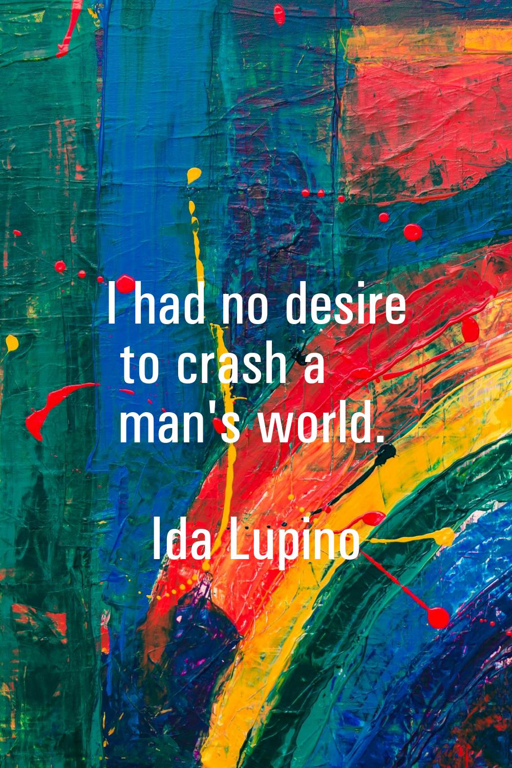 I had no desire to crash a man's world.