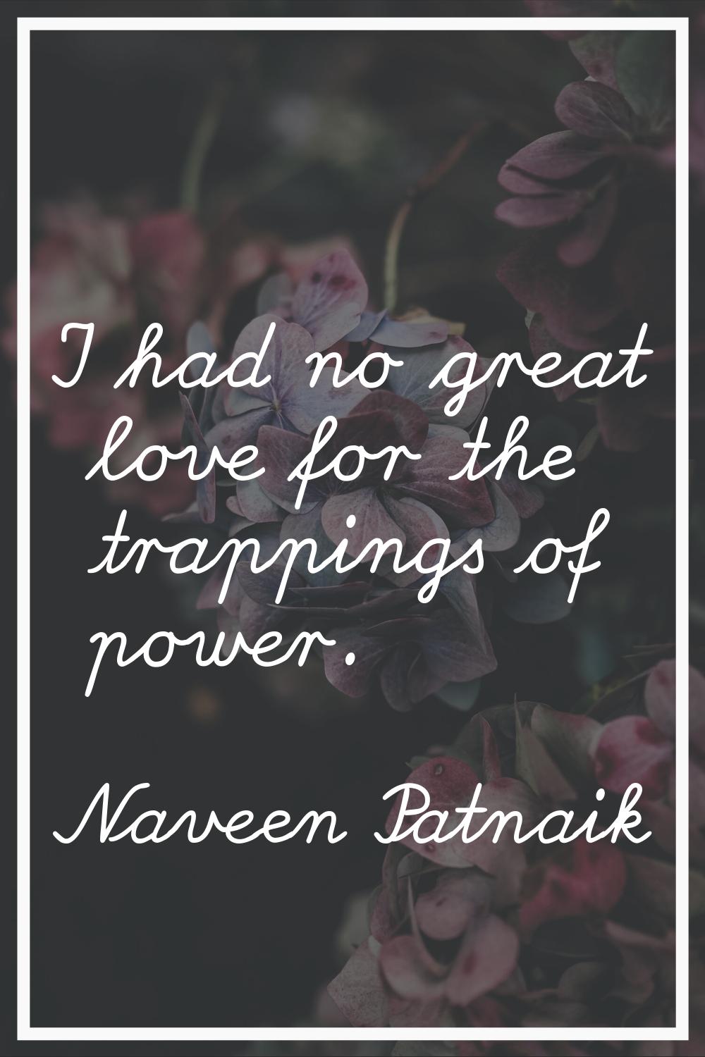 I had no great love for the trappings of power.