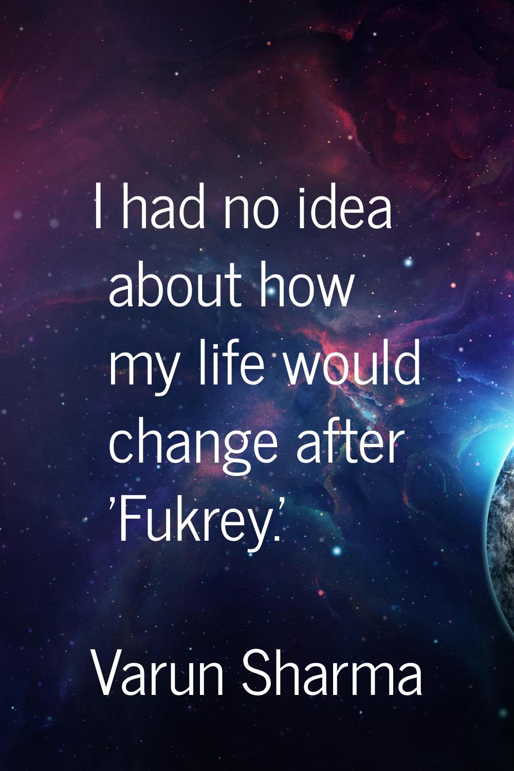 I had no idea about how my life would change after 'Fukrey.'