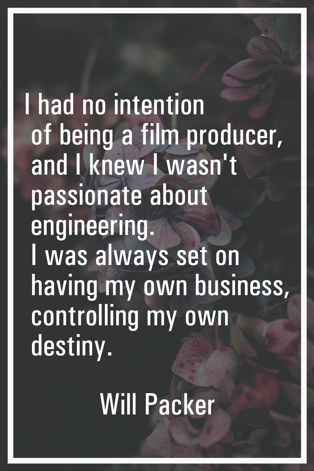 I had no intention of being a film producer, and I knew I wasn't passionate about engineering. I wa