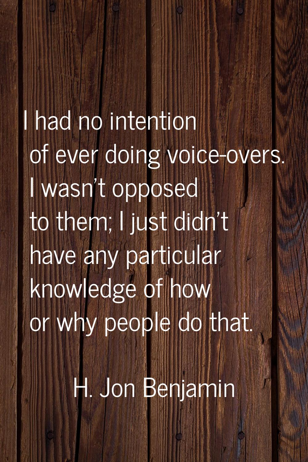 I had no intention of ever doing voice-overs. I wasn't opposed to them; I just didn't have any part