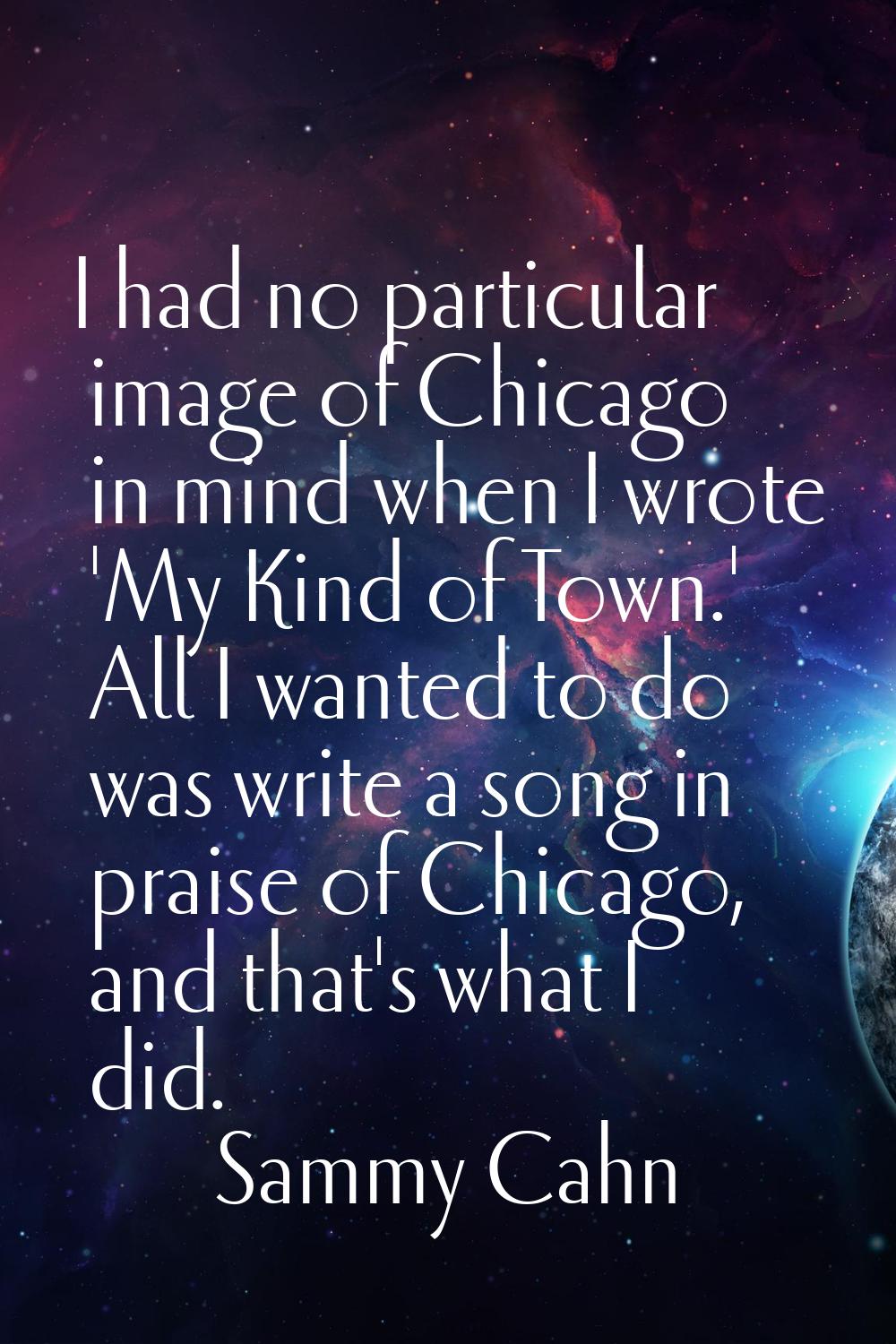 I had no particular image of Chicago in mind when I wrote 'My Kind of Town.' All I wanted to do was
