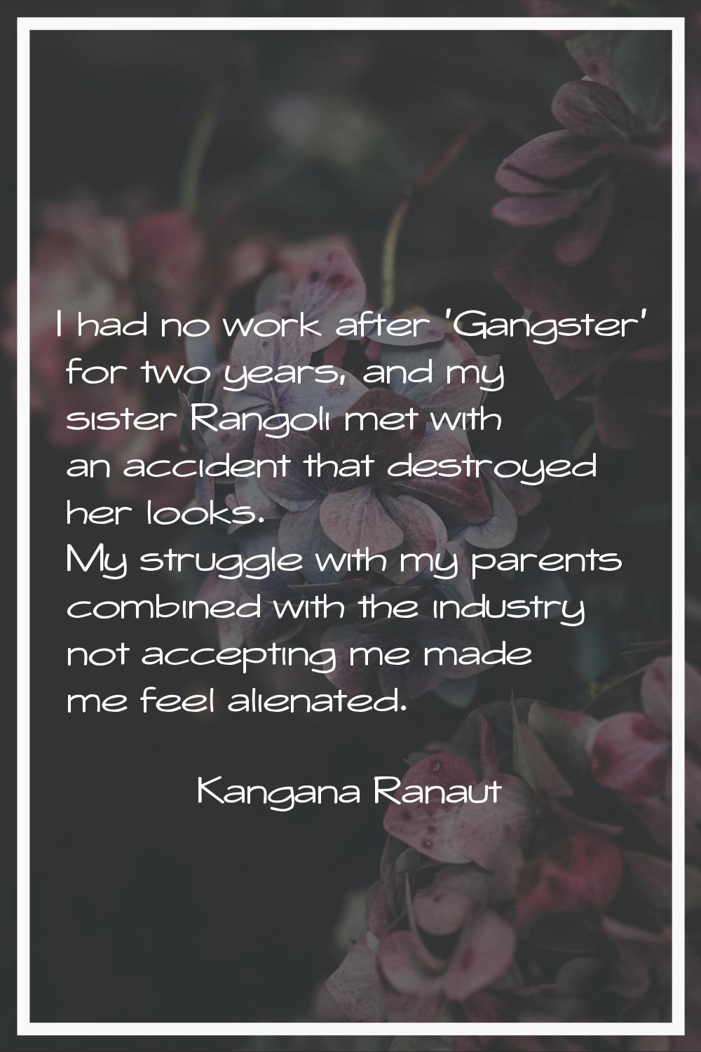 I had no work after 'Gangster' for two years, and my sister Rangoli met with an accident that destr