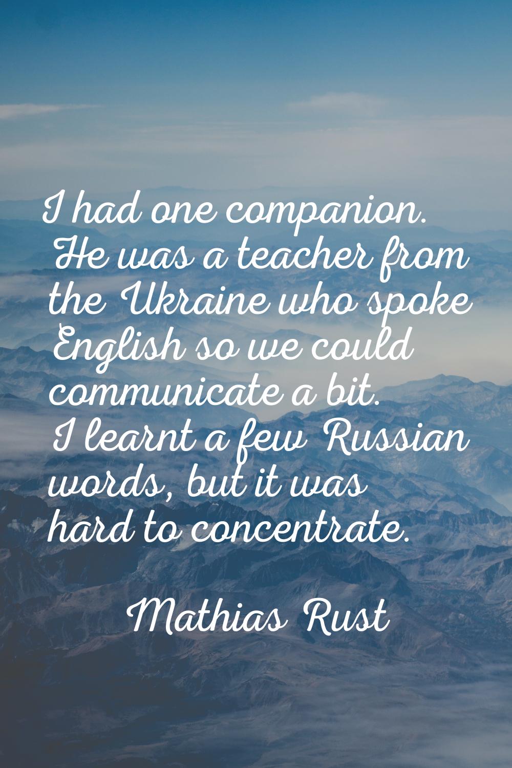 I had one companion. He was a teacher from the Ukraine who spoke English so we could communicate a 