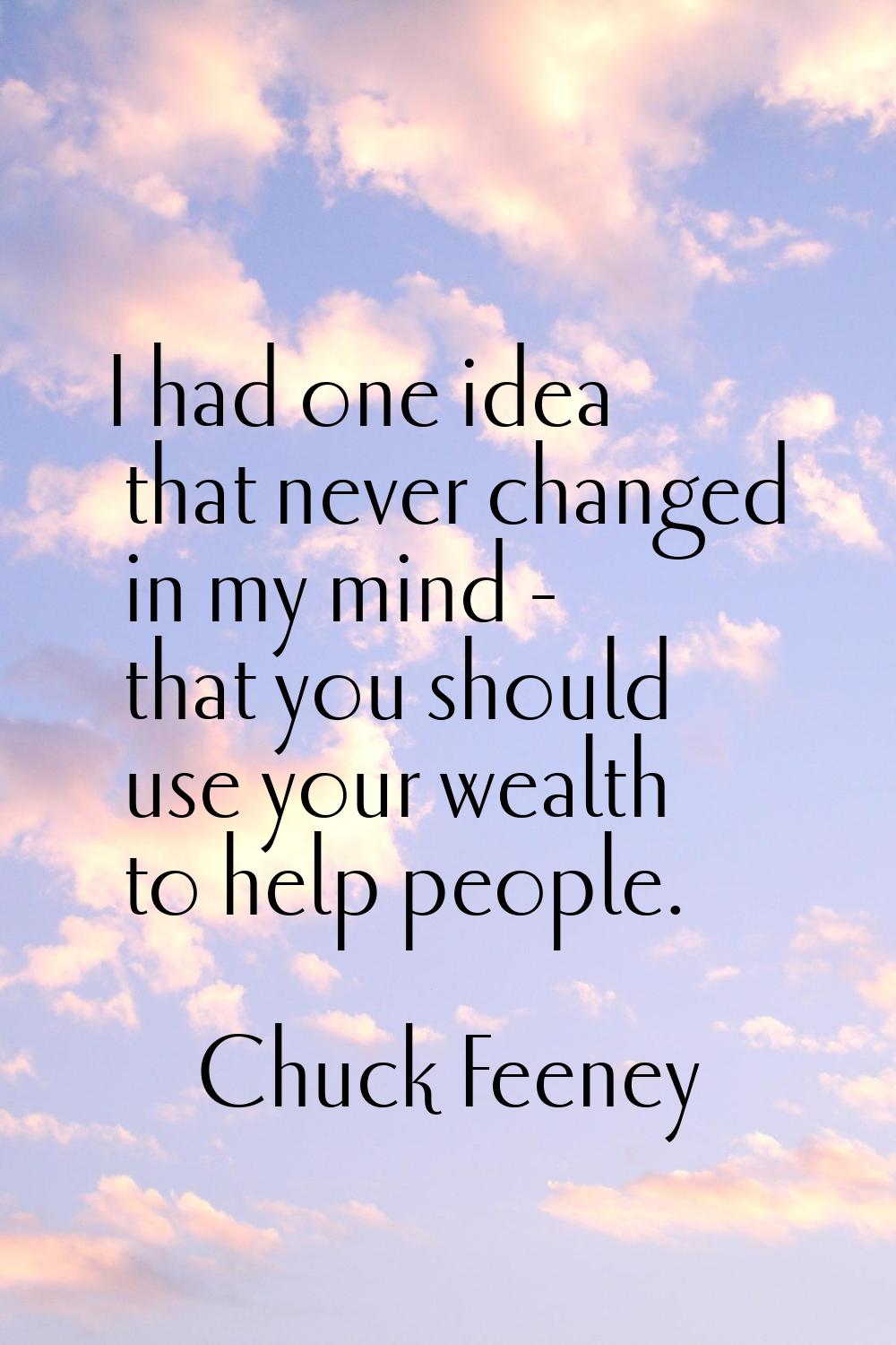 I had one idea that never changed in my mind - that you should use your wealth to help people.