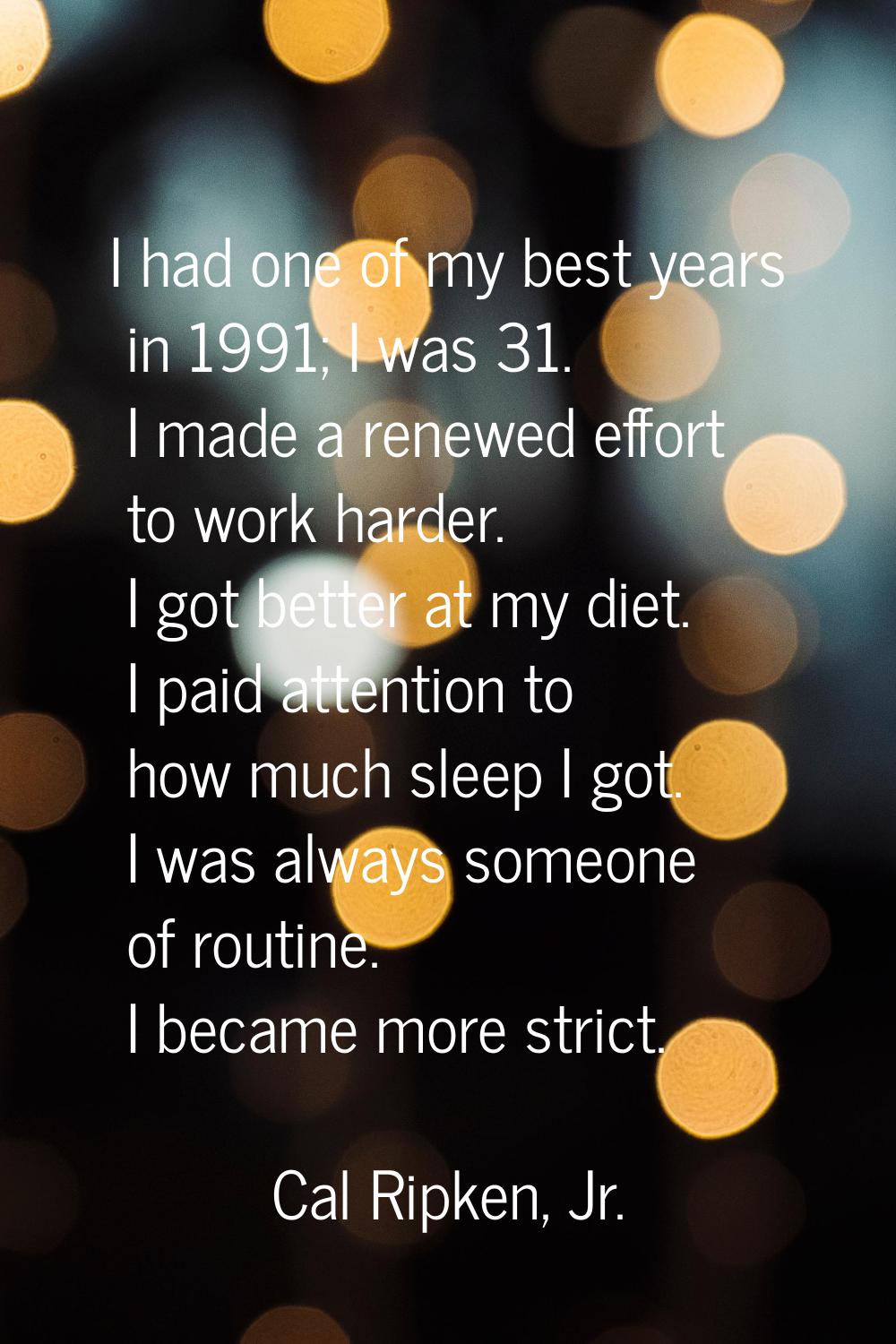 I had one of my best years in 1991; I was 31. I made a renewed effort to work harder. I got better 