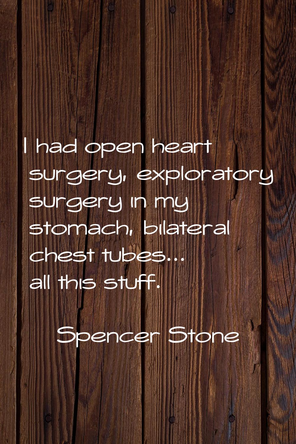 I had open heart surgery, exploratory surgery in my stomach, bilateral chest tubes... all this stuf