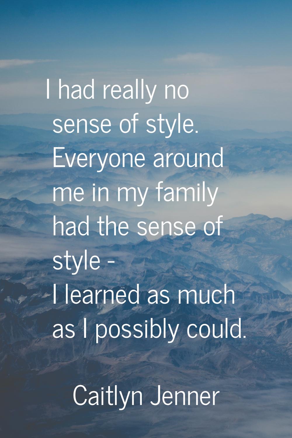 I had really no sense of style. Everyone around me in my family had the sense of style - I learned 