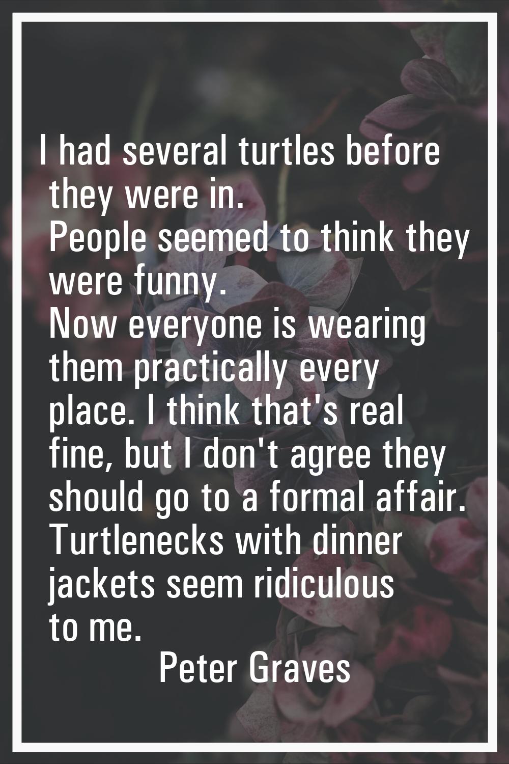 I had several turtles before they were in. People seemed to think they were funny. Now everyone is 