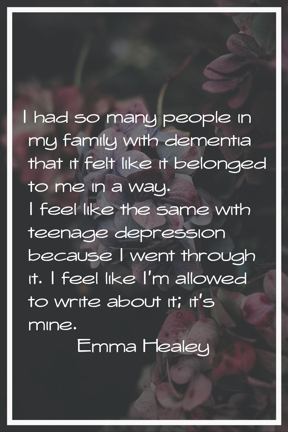 I had so many people in my family with dementia that it felt like it belonged to me in a way. I fee