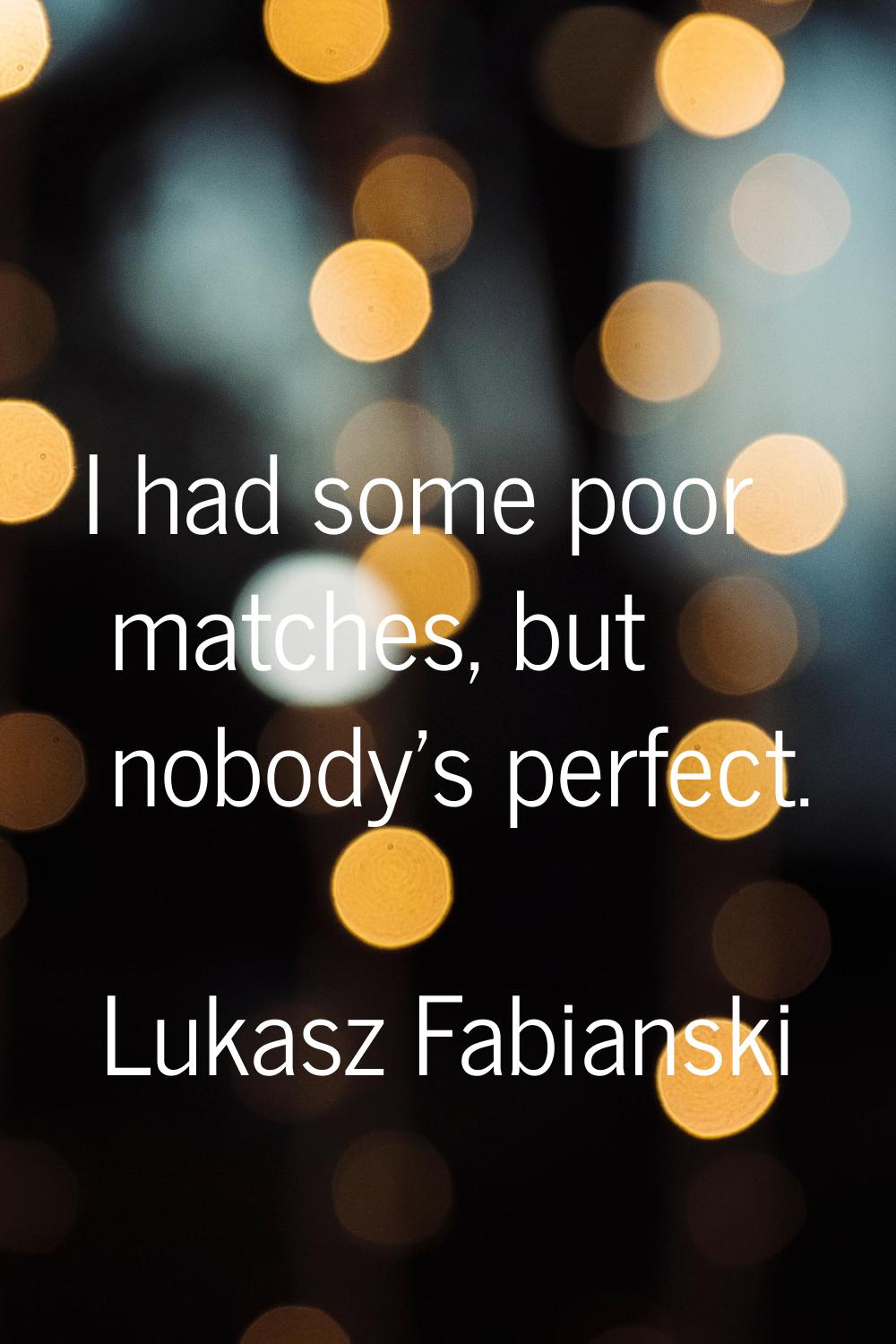I had some poor matches, but nobody's perfect.