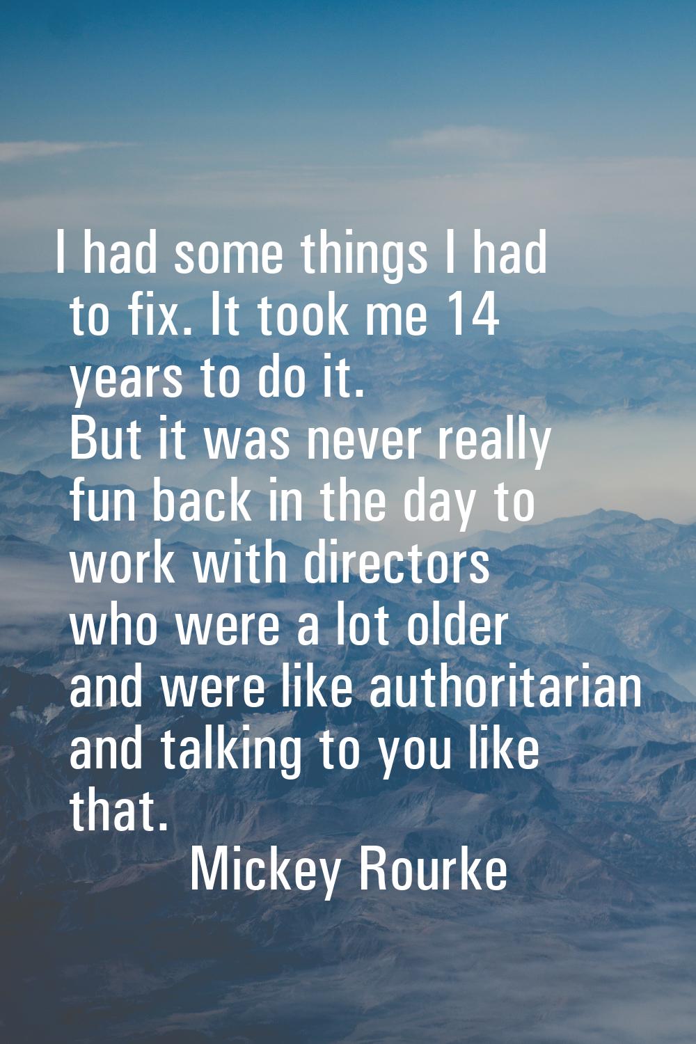 I had some things I had to fix. It took me 14 years to do it. But it was never really fun back in t