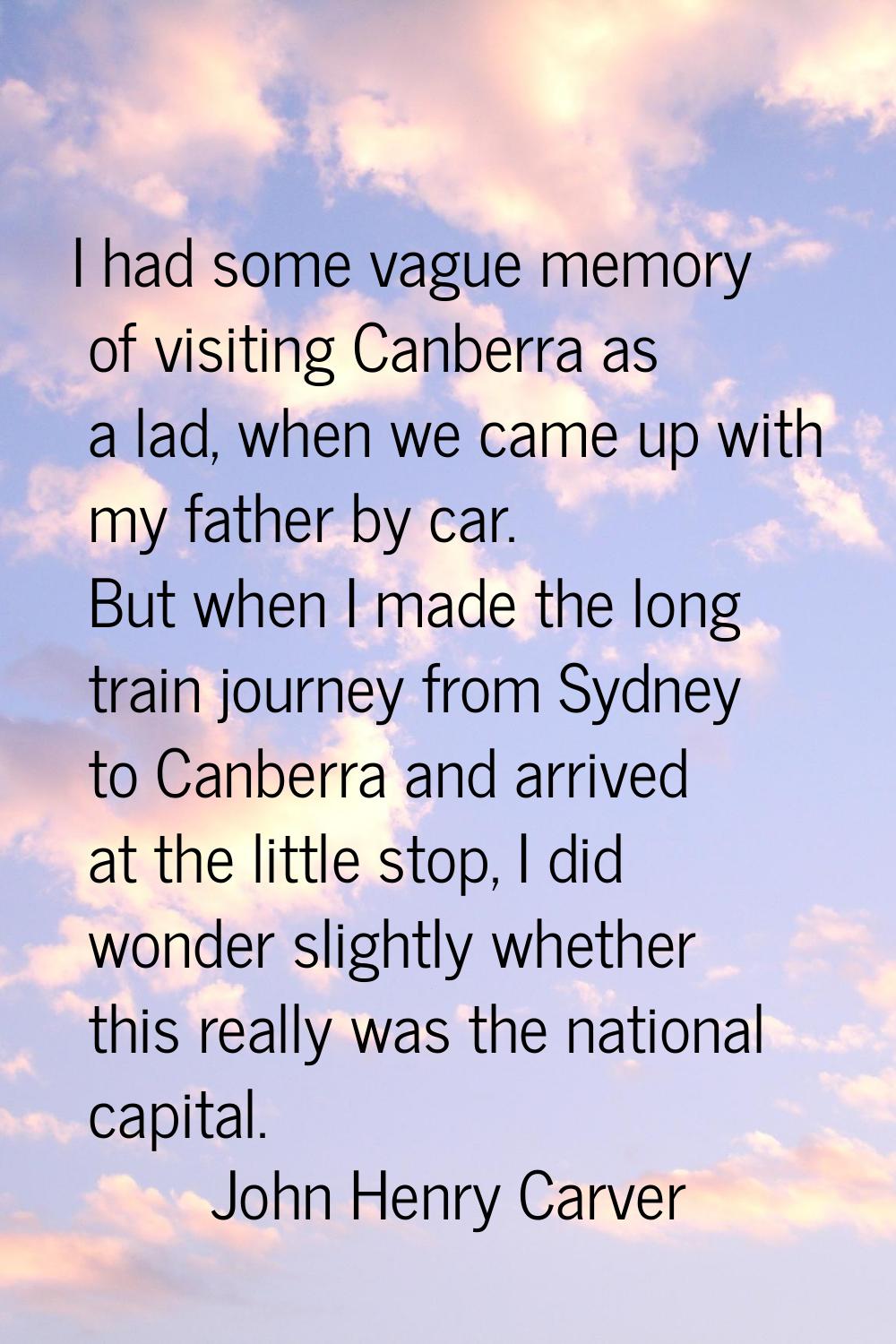 I had some vague memory of visiting Canberra as a lad, when we came up with my father by car. But w