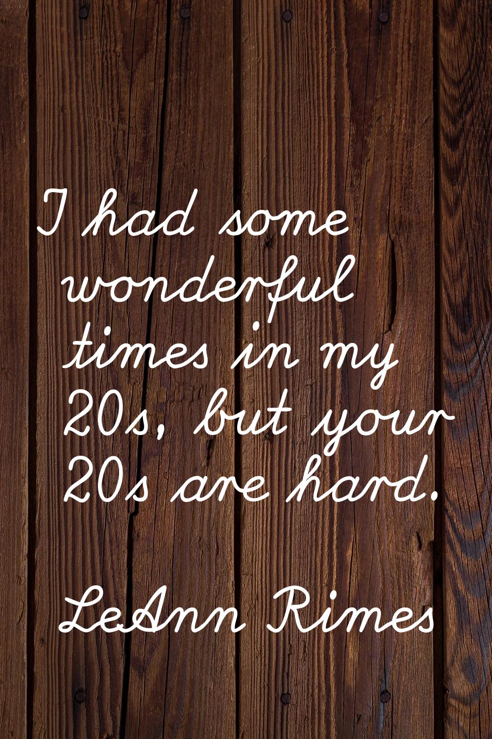 I had some wonderful times in my 20s, but your 20s are hard.