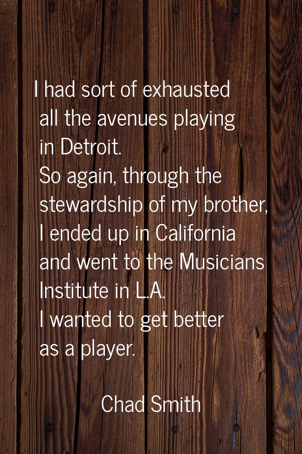 I had sort of exhausted all the avenues playing in Detroit. So again, through the stewardship of my