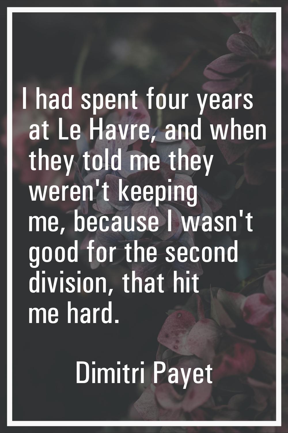 I had spent four years at Le Havre, and when they told me they weren't keeping me, because I wasn't