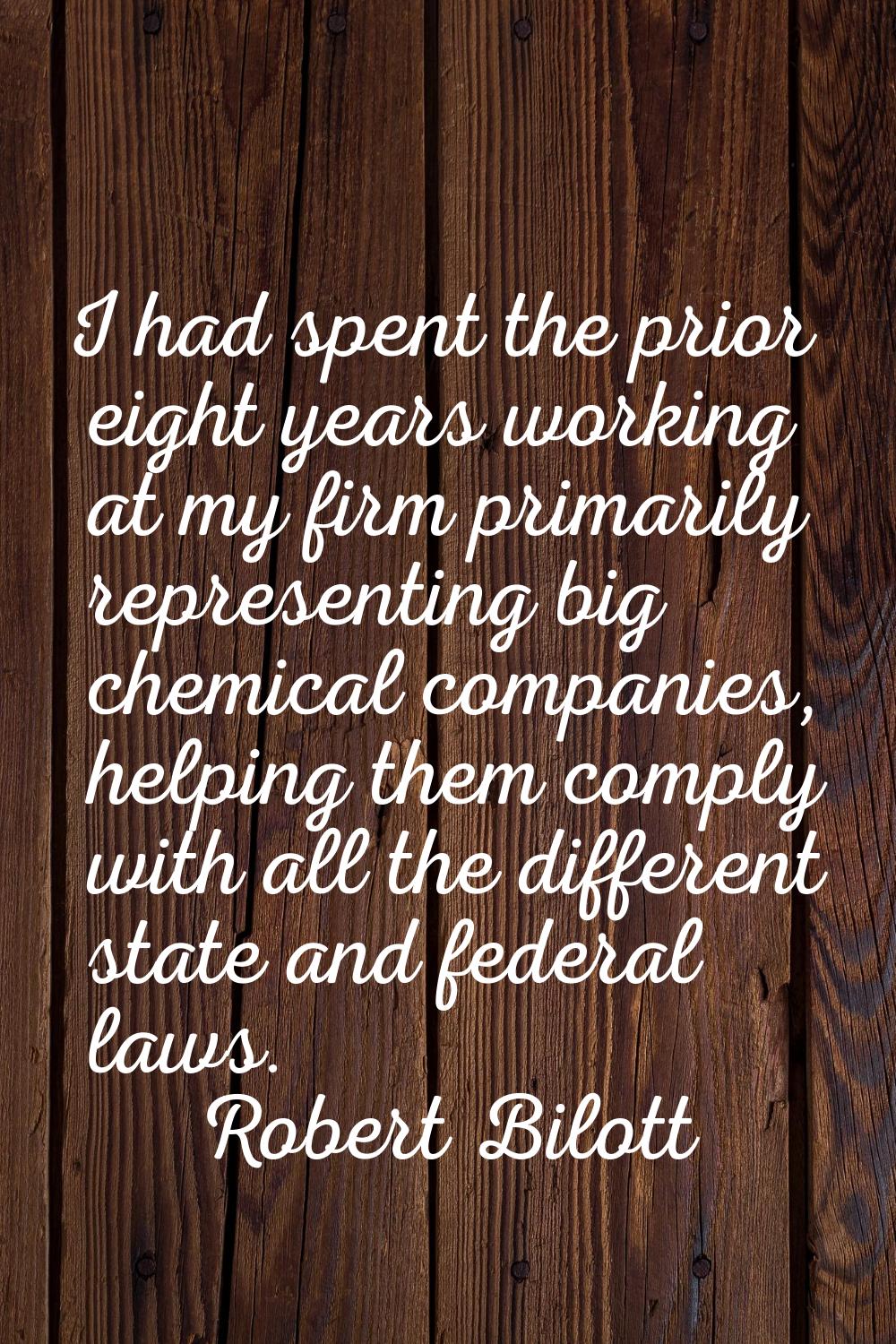 I had spent the prior eight years working at my firm primarily representing big chemical companies,