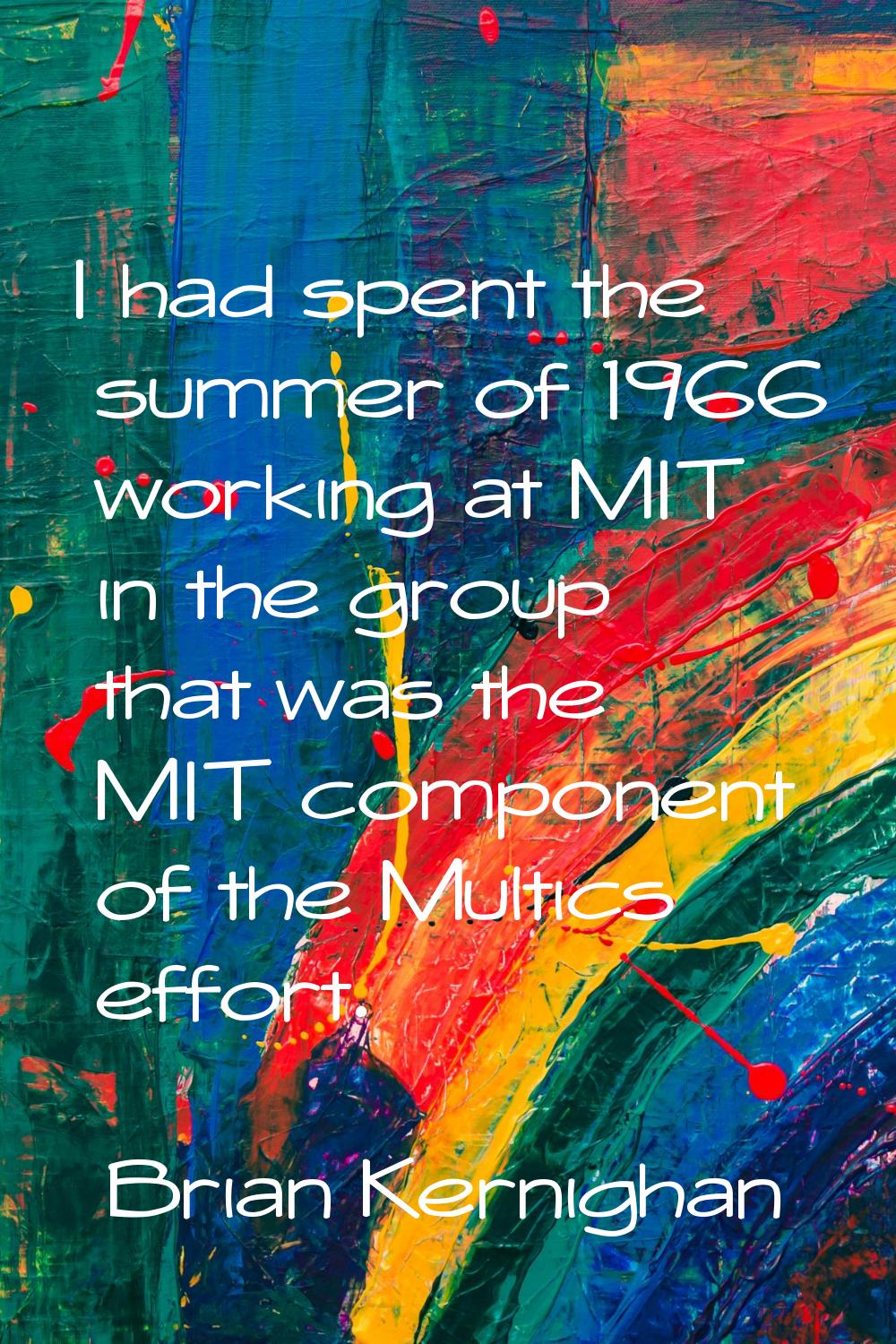 I had spent the summer of 1966 working at MIT in the group that was the MIT component of the Multic