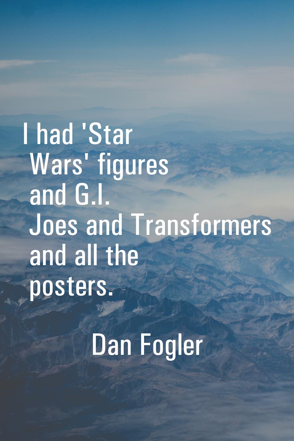 I had 'Star Wars' figures and G.I. Joes and Transformers and all the posters.