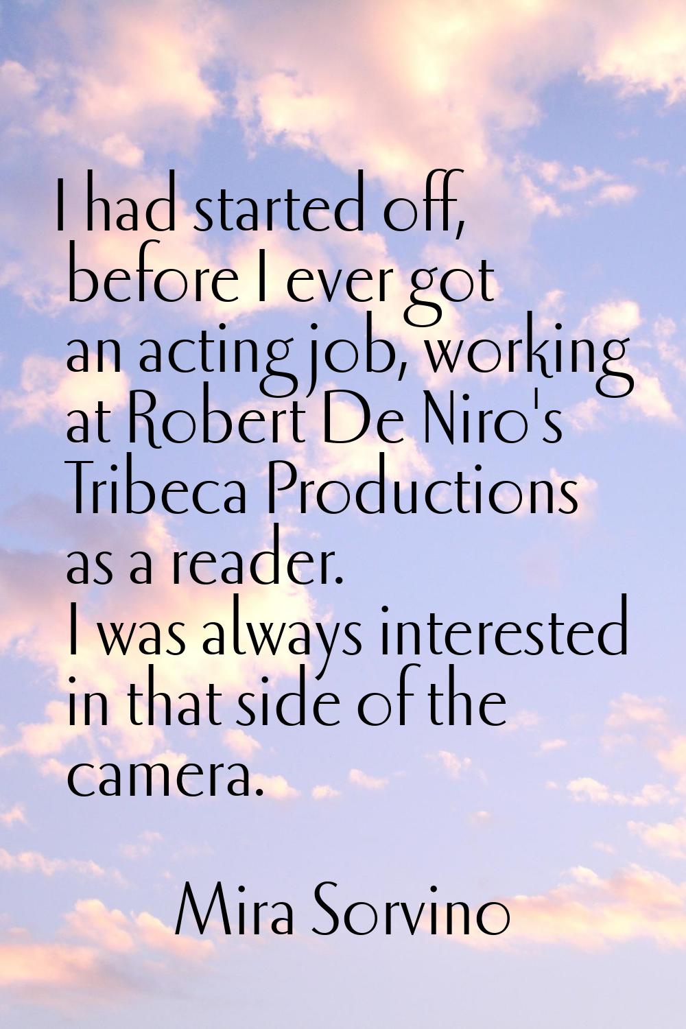 I had started off, before I ever got an acting job, working at Robert De Niro's Tribeca Productions
