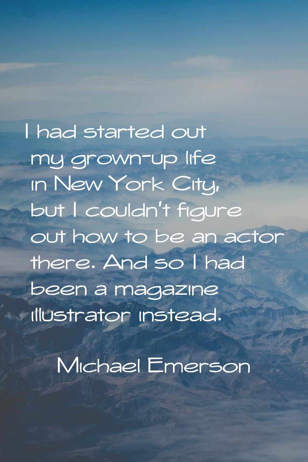 I had started out my grown-up life in New York City, but I couldn't figure out how to be an actor t