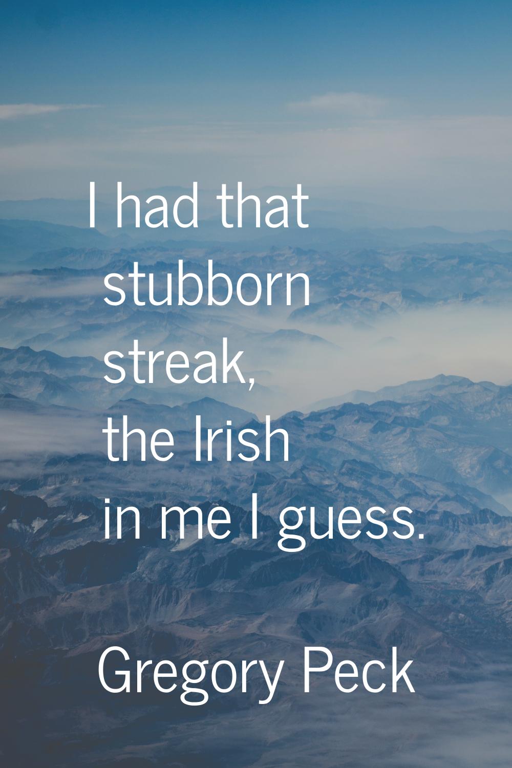 I had that stubborn streak, the Irish in me I guess.