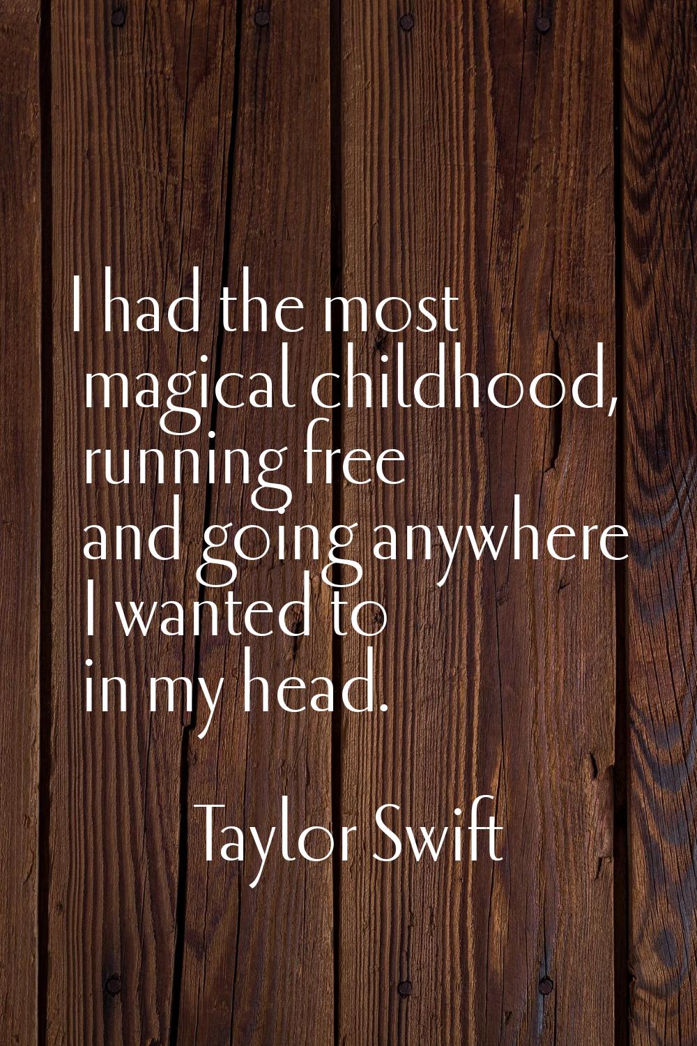 I had the most magical childhood, running free and going anywhere I wanted to in my head.