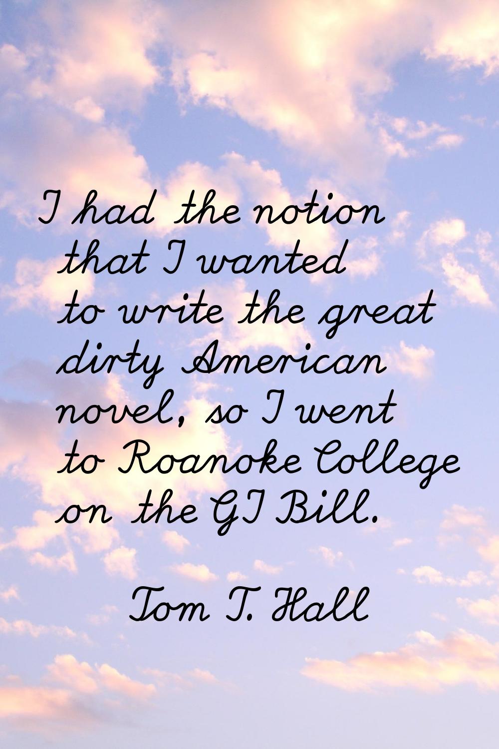 I had the notion that I wanted to write the great dirty American novel, so I went to Roanoke Colleg