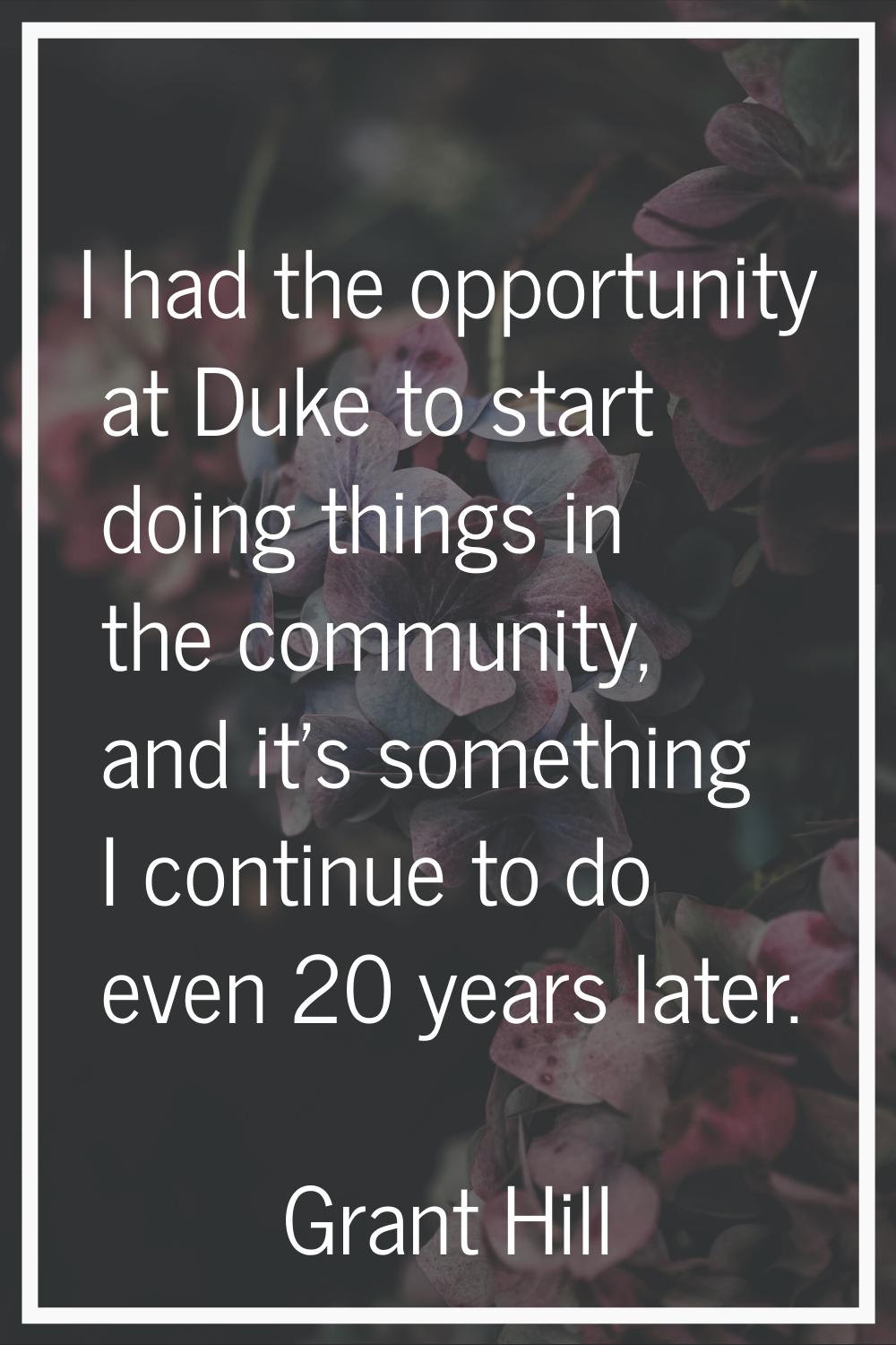 I had the opportunity at Duke to start doing things in the community, and it's something I continue