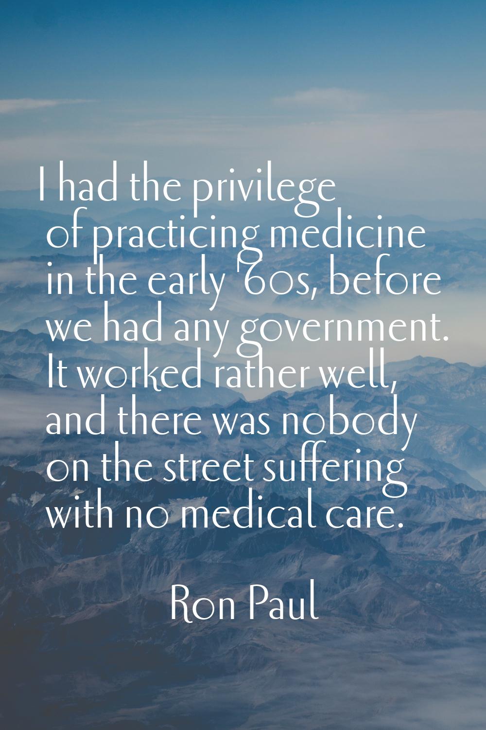 I had the privilege of practicing medicine in the early '60s, before we had any government. It work