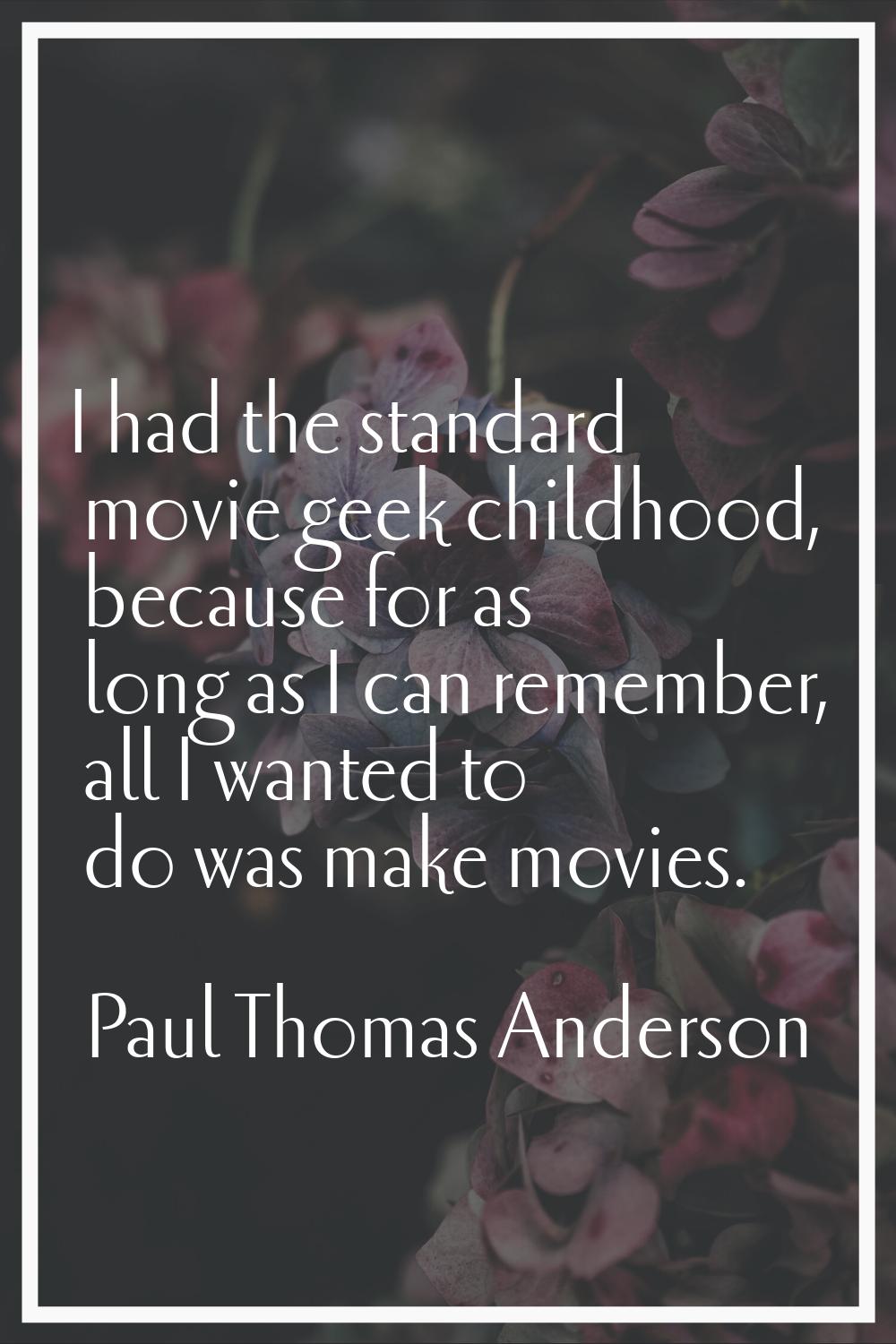 I had the standard movie geek childhood, because for as long as I can remember, all I wanted to do 