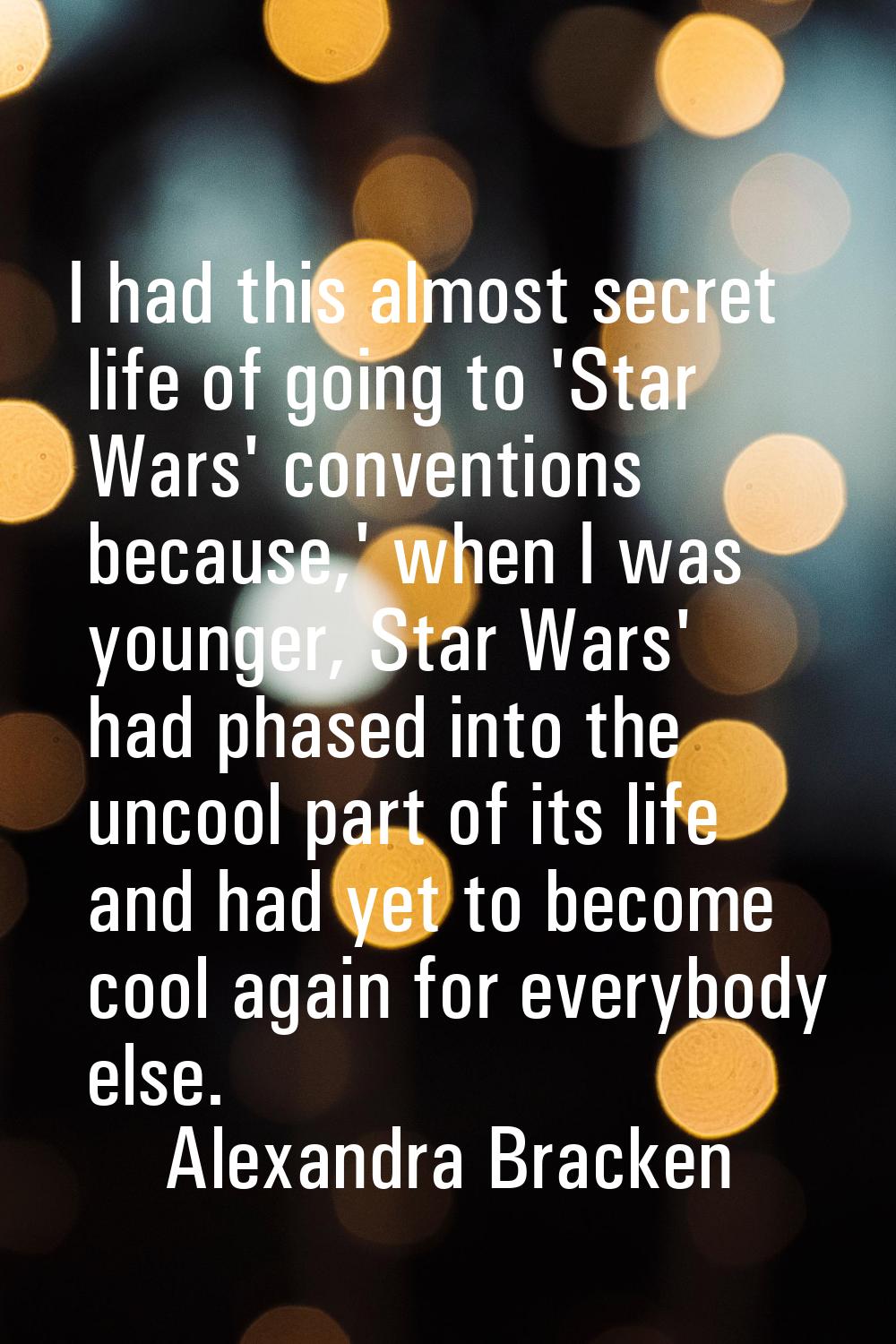 I had this almost secret life of going to 'Star Wars' conventions because,' when I was younger, Sta