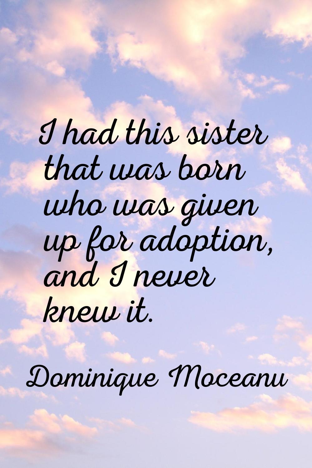 I had this sister that was born who was given up for adoption, and I never knew it.