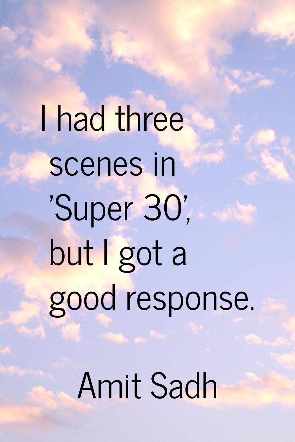 I had three scenes in 'Super 30', but I got a good response.