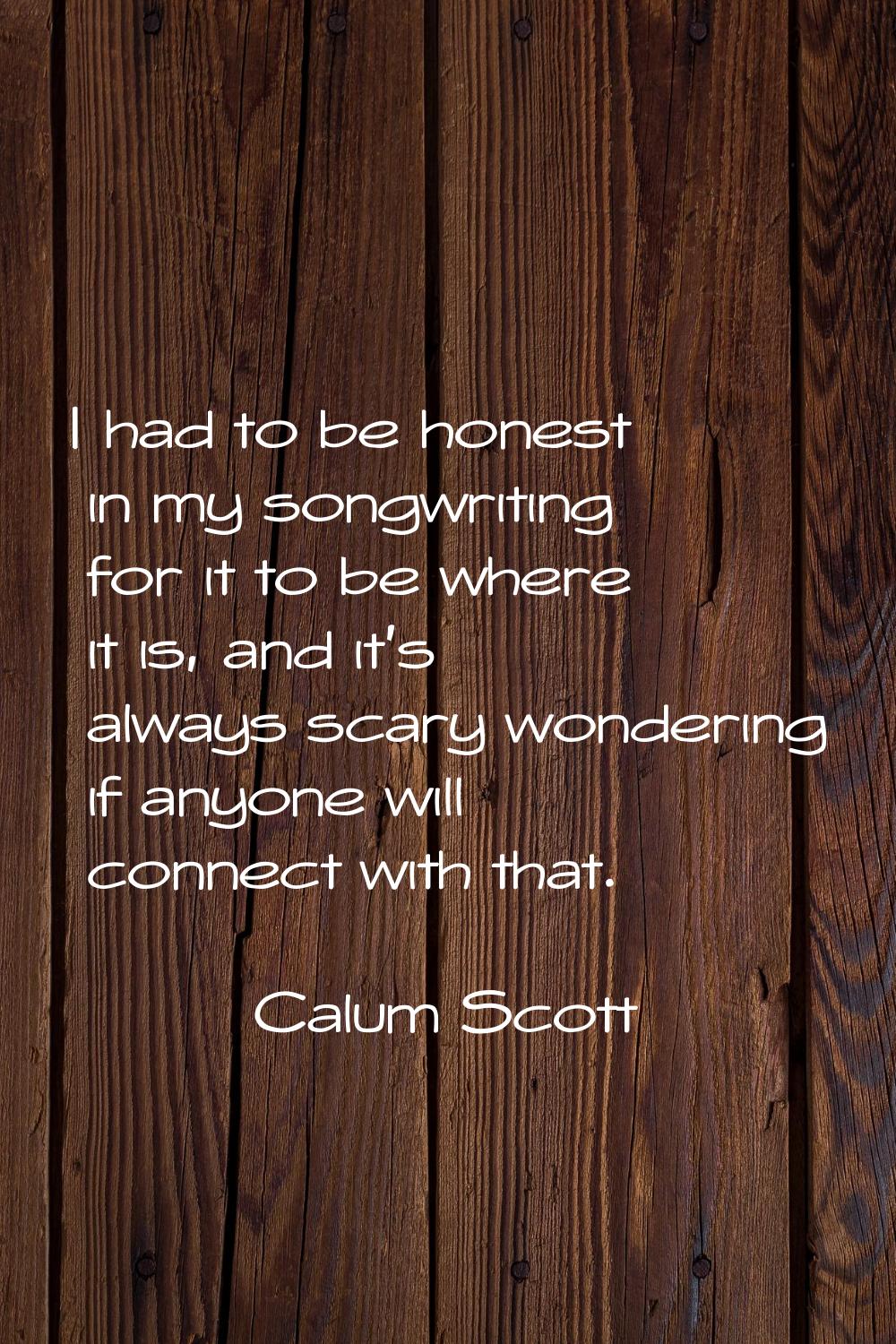 I had to be honest in my songwriting for it to be where it is, and it's always scary wondering if a