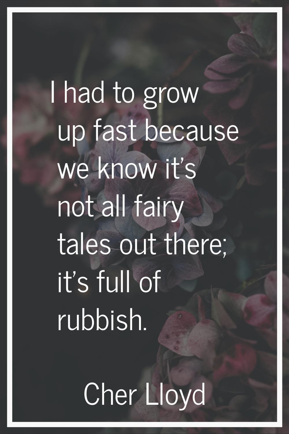 I had to grow up fast because we know it's not all fairy tales out there; it's full of rubbish.
