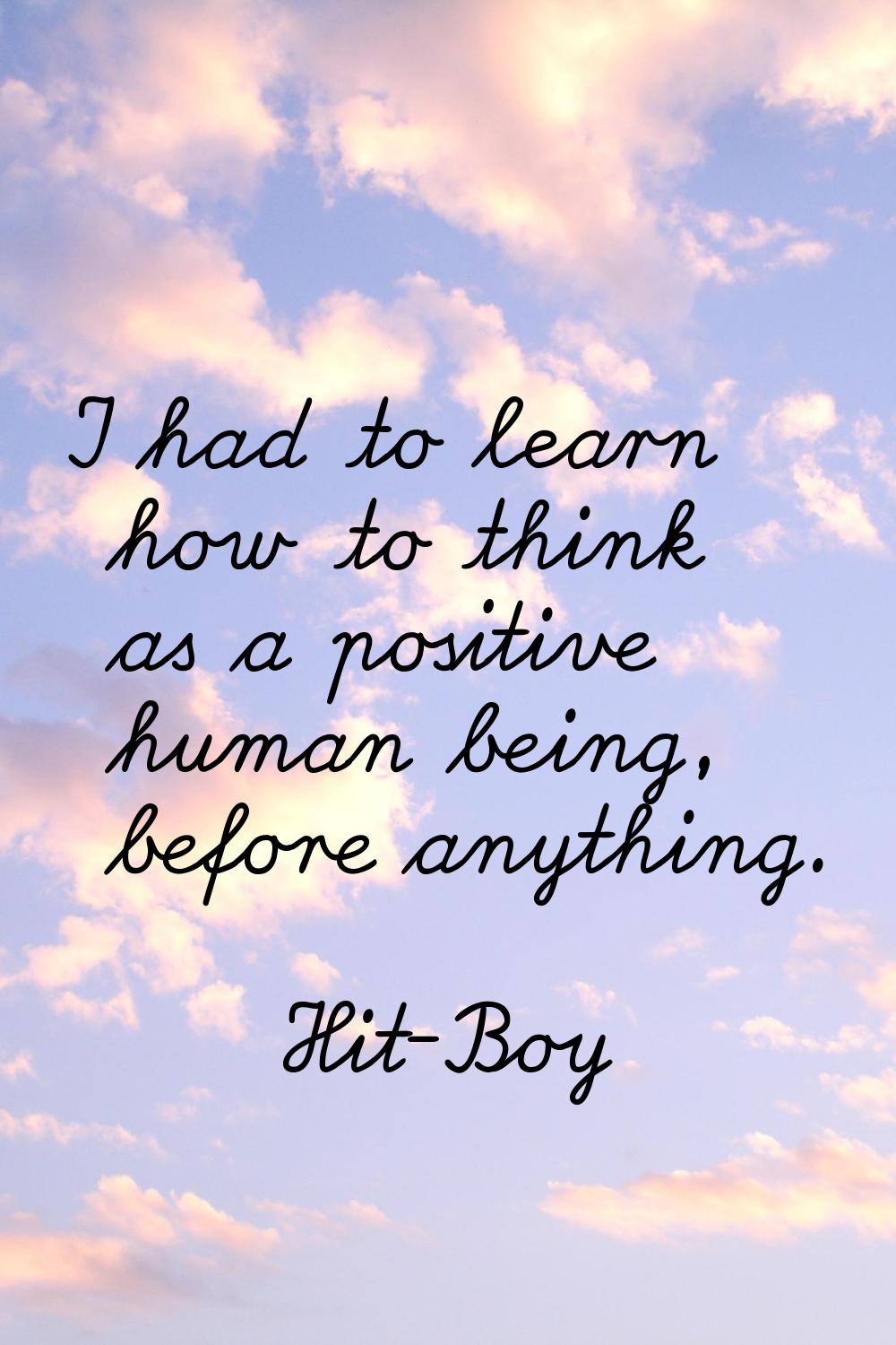I had to learn how to think as a positive human being, before anything.
