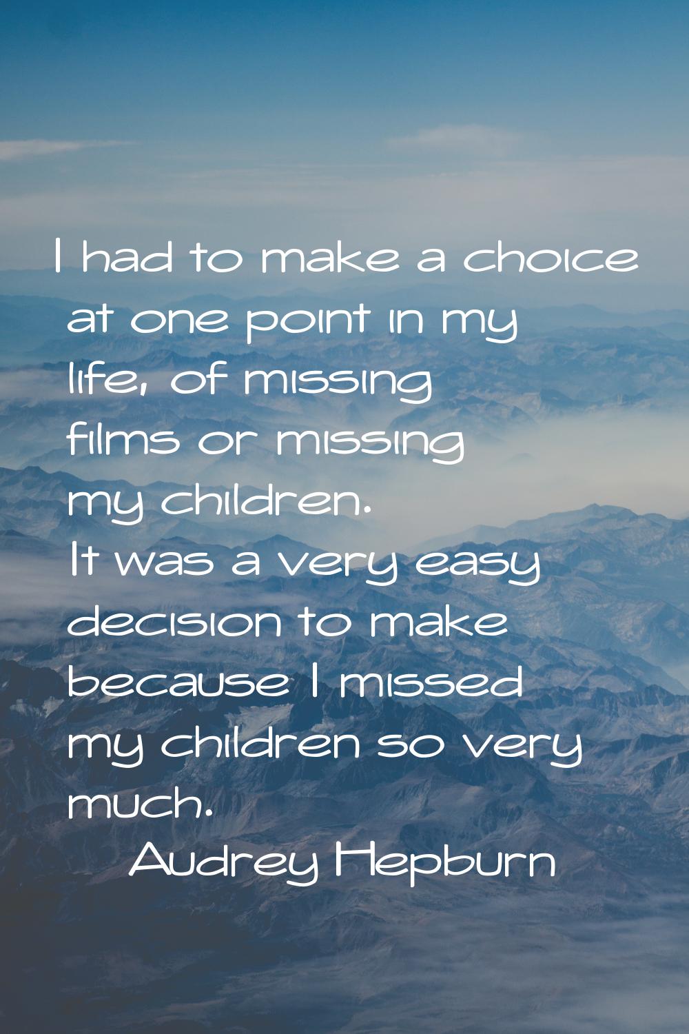 I had to make a choice at one point in my life, of missing films or missing my children. It was a v