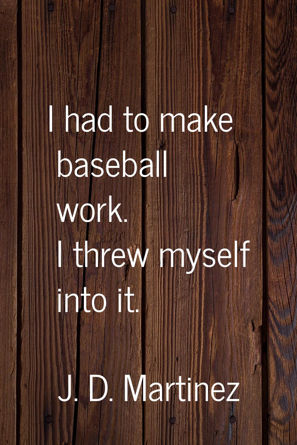 I had to make baseball work. I threw myself into it.