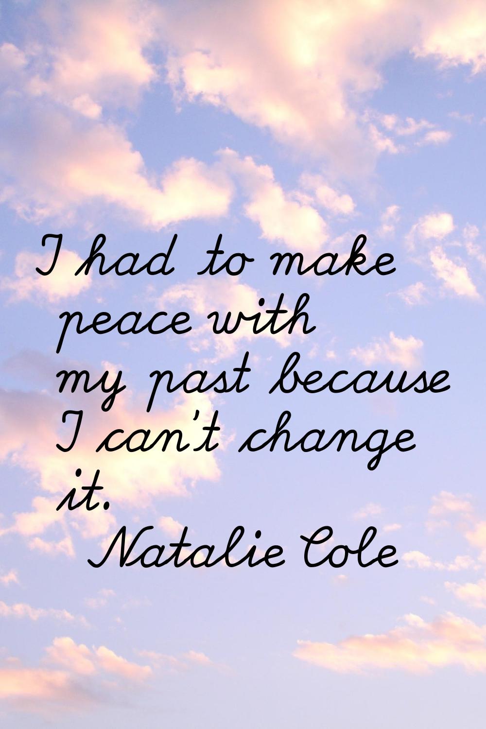 I had to make peace with my past because I can't change it.