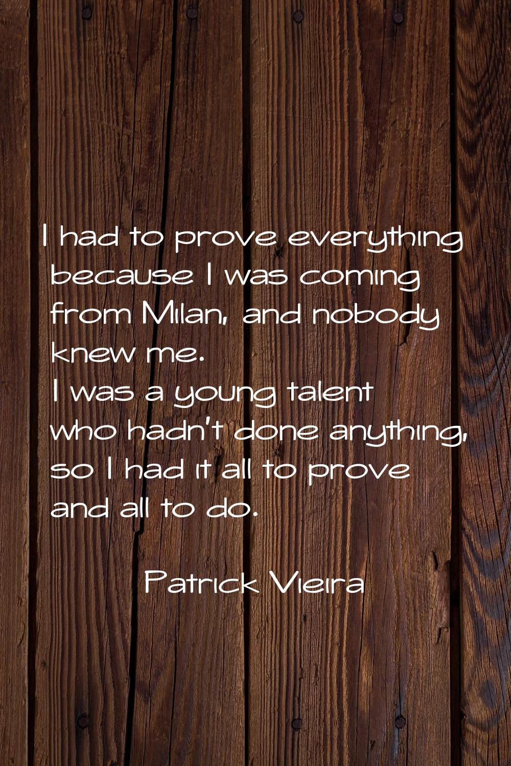 I had to prove everything because I was coming from Milan, and nobody knew me. I was a young talent