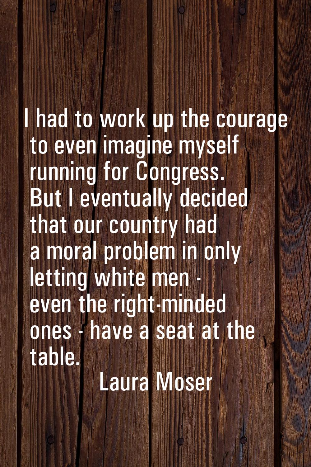 I had to work up the courage to even imagine myself running for Congress. But I eventually decided 