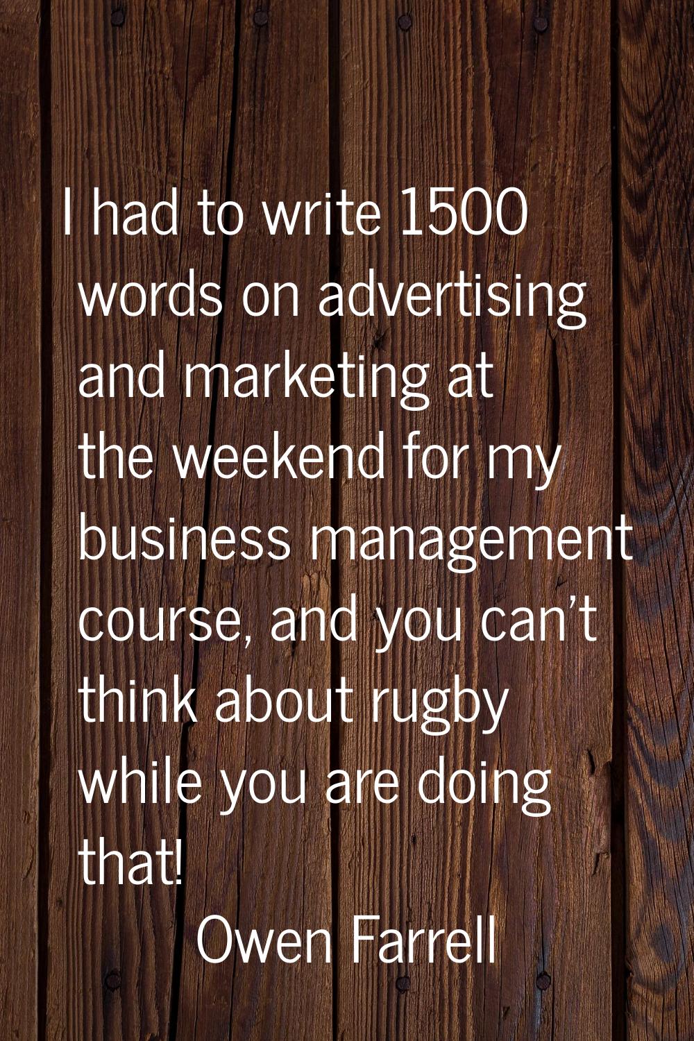 I had to write 1500 words on advertising and marketing at the weekend for my business management co
