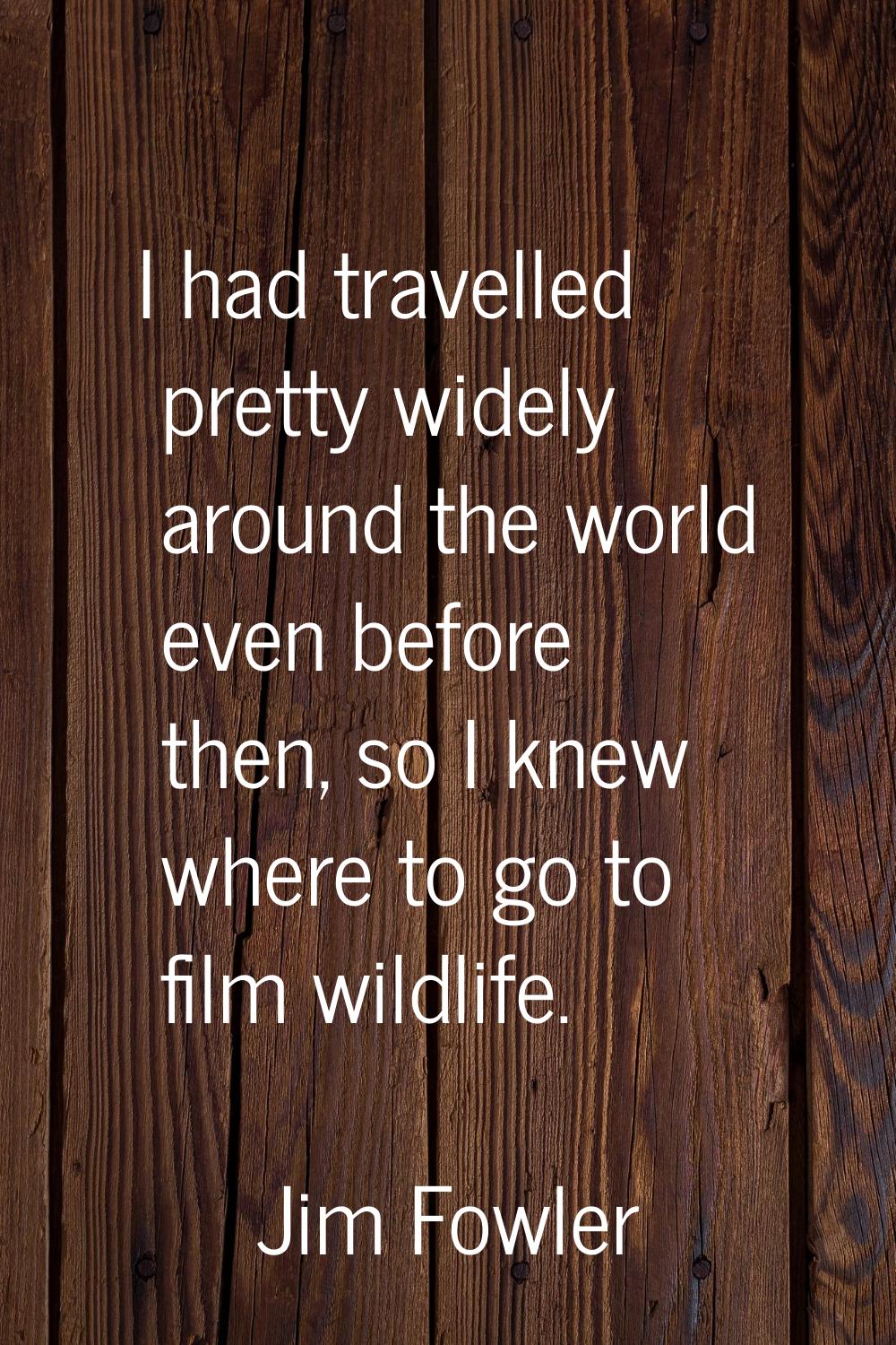 I had travelled pretty widely around the world even before then, so I knew where to go to film wild