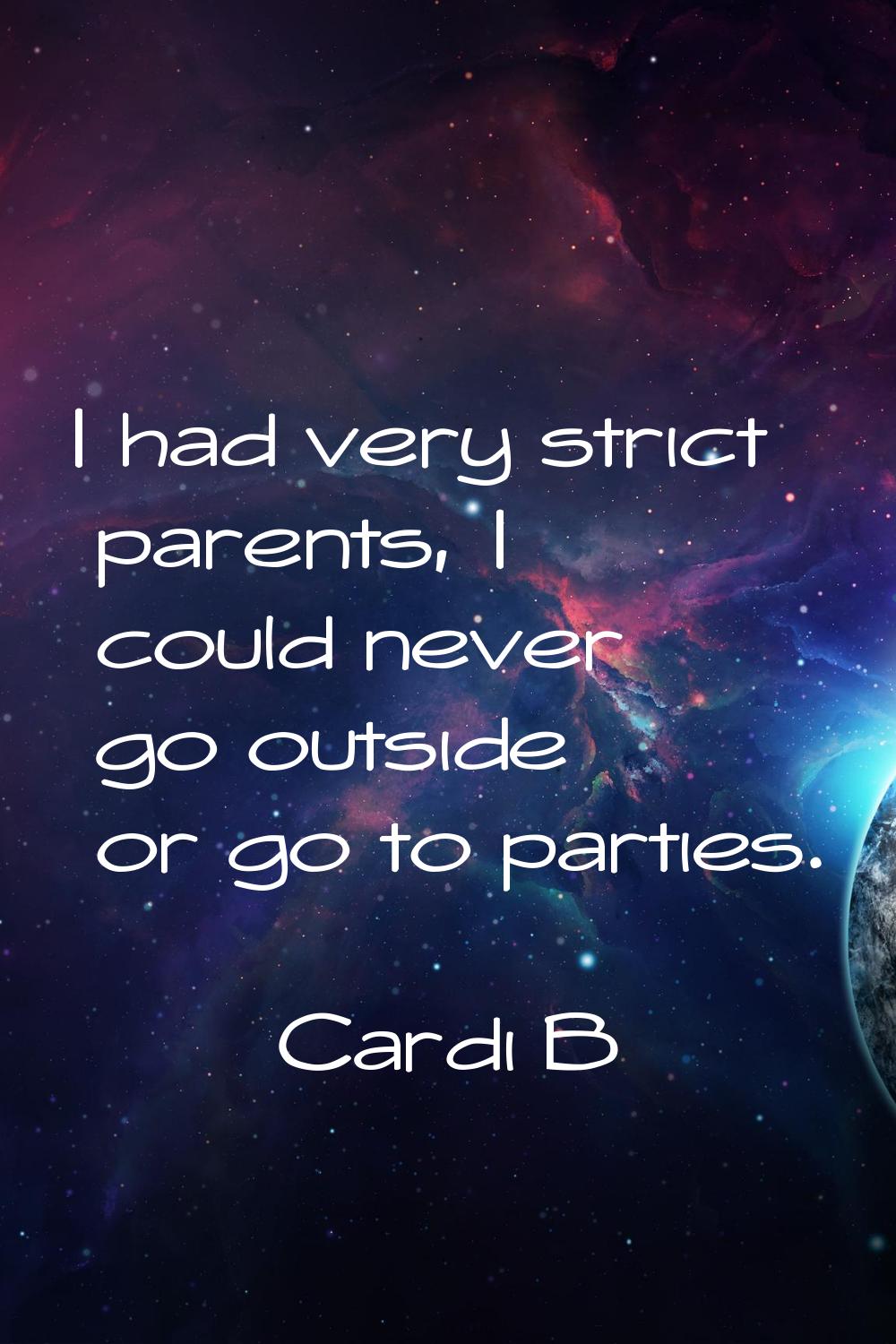 I had very strict parents, I could never go outside or go to parties.